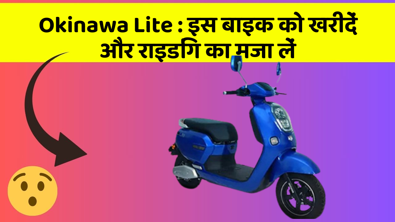 Okinawa Lite : इस बाइक को खरीदें और राइडिंग का मजा लें