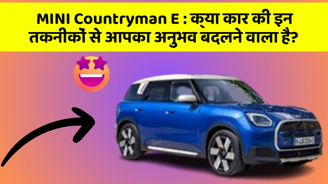 MINI Countryman E:क्या कार की इन तकनीकों से आपका अनुभव बदलने वाला है?