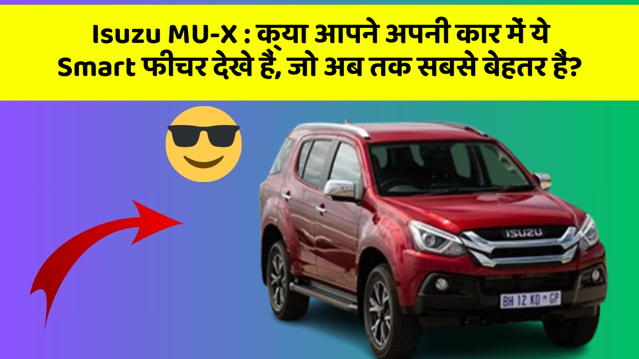 Isuzu MU-X:क्या आपने अपनी कार में ये Smart फीचर देखे हैं, जो अब तक सबसे बेहतर हैं?