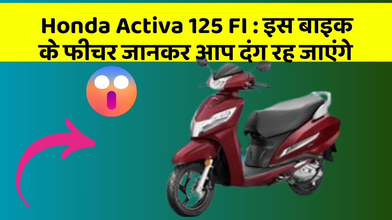 Honda Activa 125 FI: इस बाइक के फीचर जानकर आप दंग रह जाएंगे