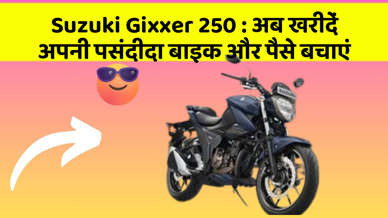 Suzuki Gixxer 250: अब खरीदें अपनी पसंदीदा बाइक और पैसे बचाएं
