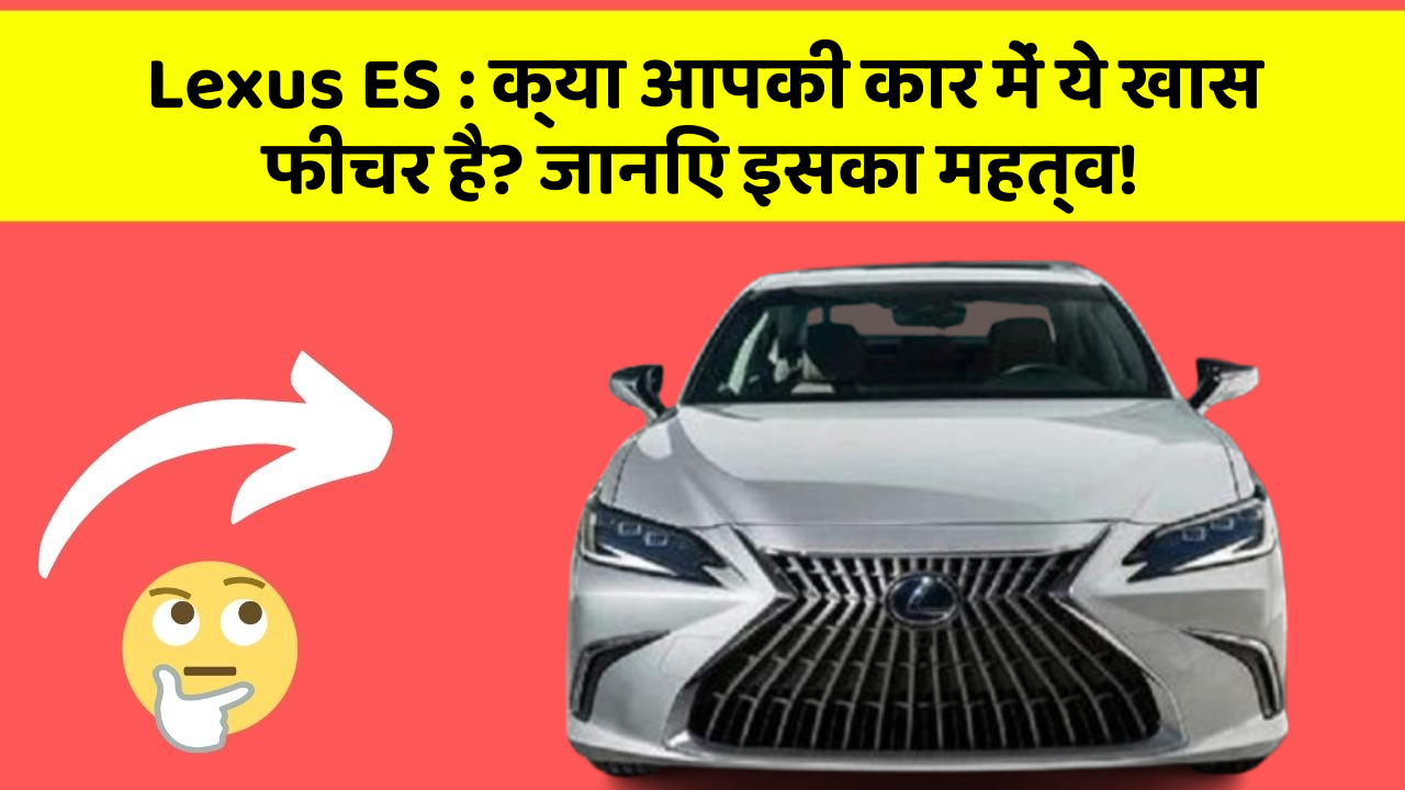 Lexus ES: क्या आपकी कार में ये खास फीचर है? जानिए इसका महत्व!