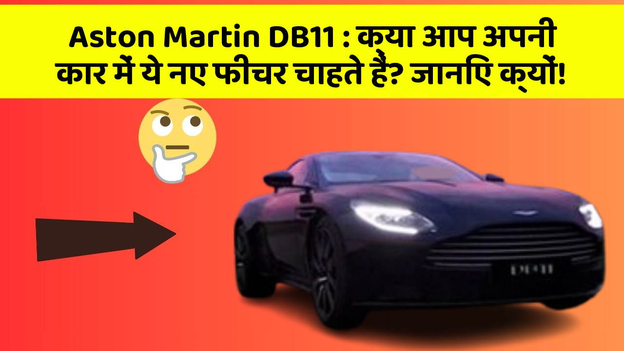 Aston Martin DB11: क्या आप अपनी कार में ये नए फीचर चाहते हैं? जानिए क्यों!