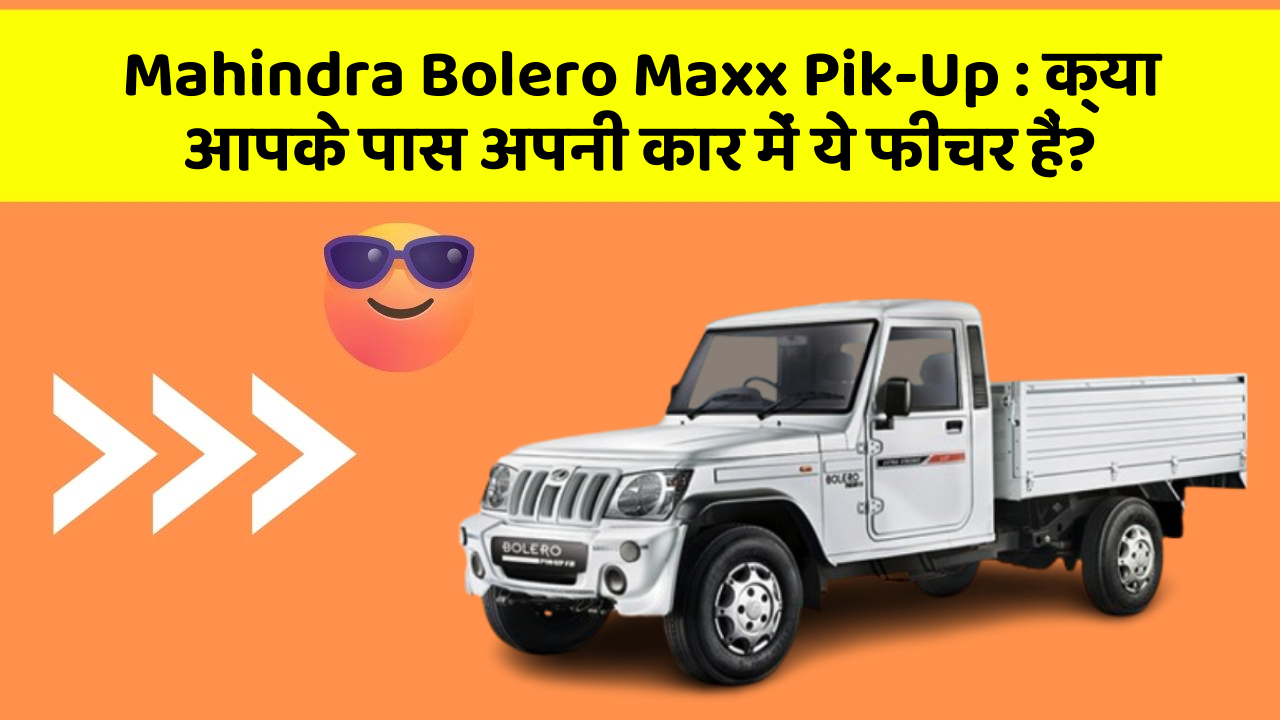 Mahindra Bolero Maxx Pik-Up: क्या आपके पास अपनी कार में ये फीचर हैं?