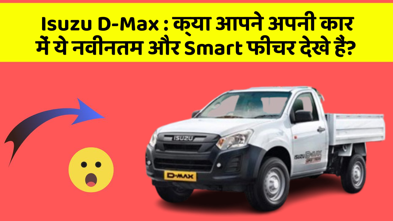 Isuzu D-Max : क्या आपने अपनी कार में ये नवीनतम और Smart फीचर देखे हैं?