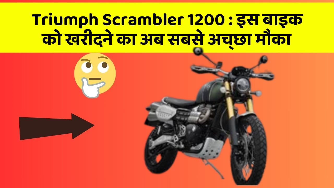 Triumph Scrambler 1200 : इस बाइक को खरीदने का अब सबसे अच्छा मौका