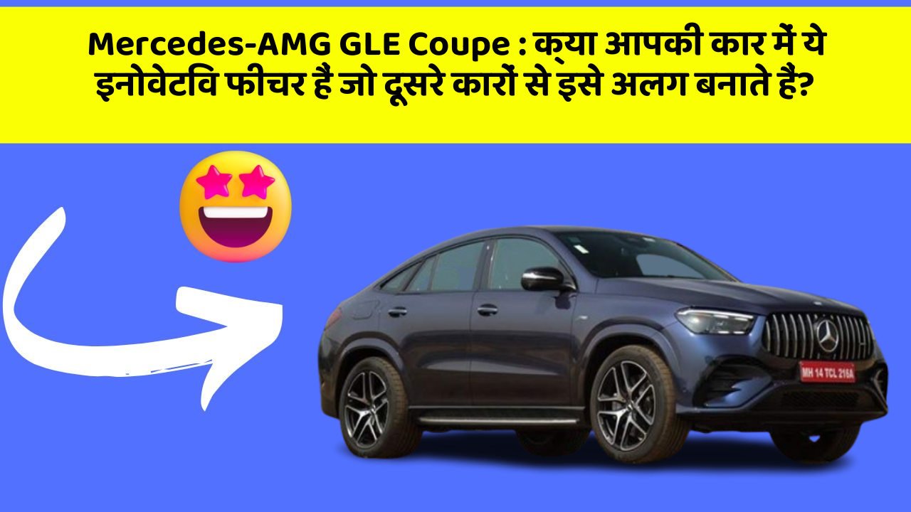 Mercedes-AMG GLE Coupe:क्या आपकी कार में ये इनोवेटिव फीचर हैं जो दूसरे कारों से इसे अलग बनाते हैं?