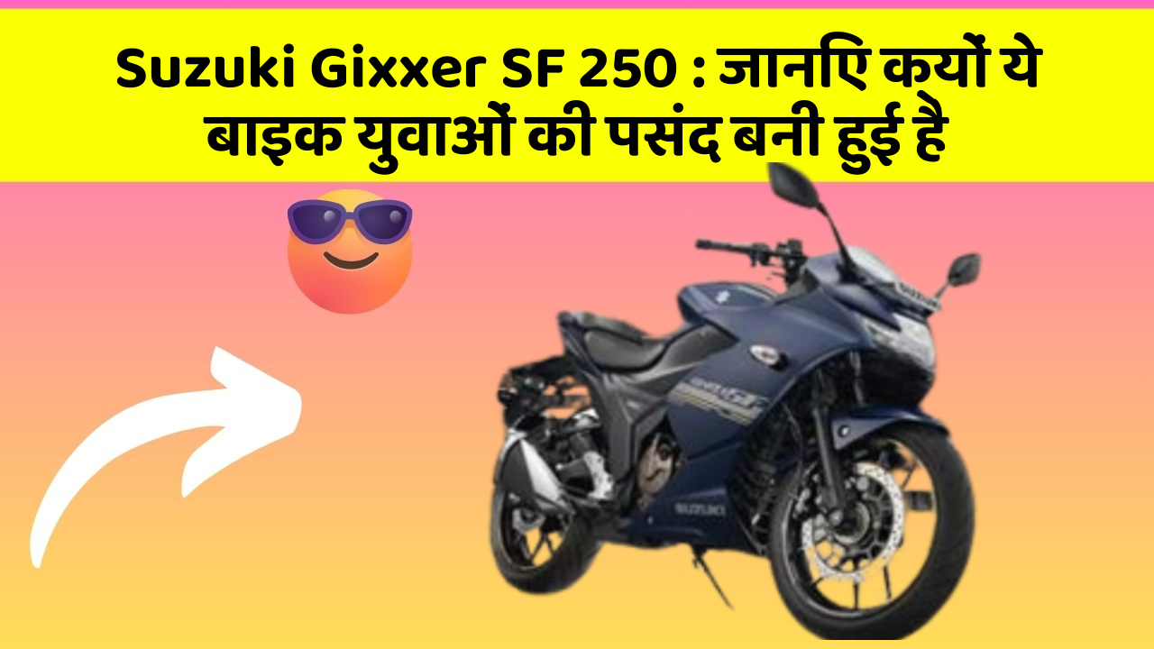 Suzuki Gixxer SF 250 : जानिए क्यों ये बाइक युवाओं की पसंद बनी हुई है