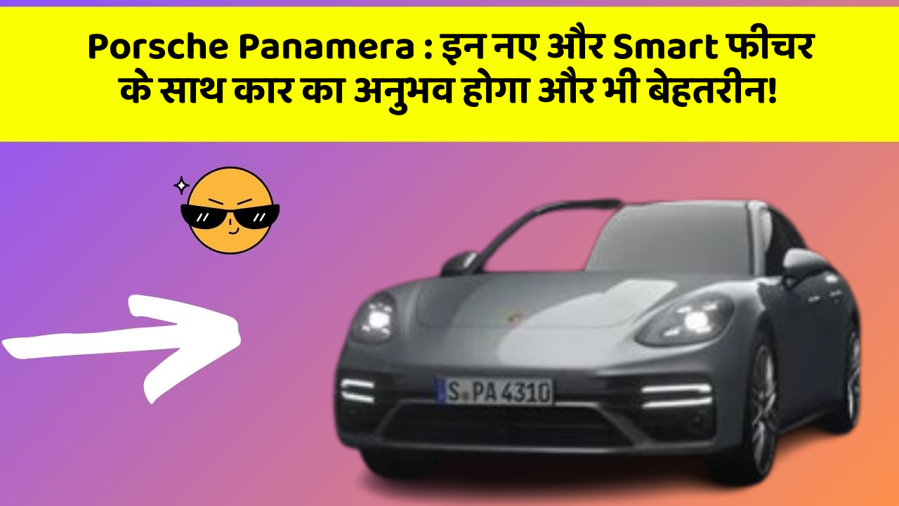 Porsche Panamera: इन नए और Smart फीचर के साथ कार का अनुभव होगा और भी बेहतरीन!