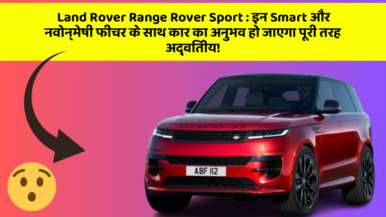 Land Rover Range Rover Sport: इन Smart और नवोन्मेषी फीचर के साथ कार का अनुभव हो जाएगा पूरी तरह अद्वितीय!
