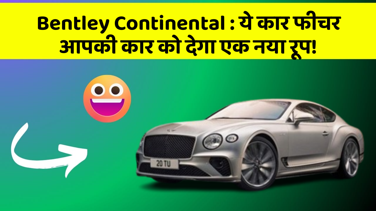 Bentley Continental: ये कार फीचर आपकी कार को देगा एक नया रूप!