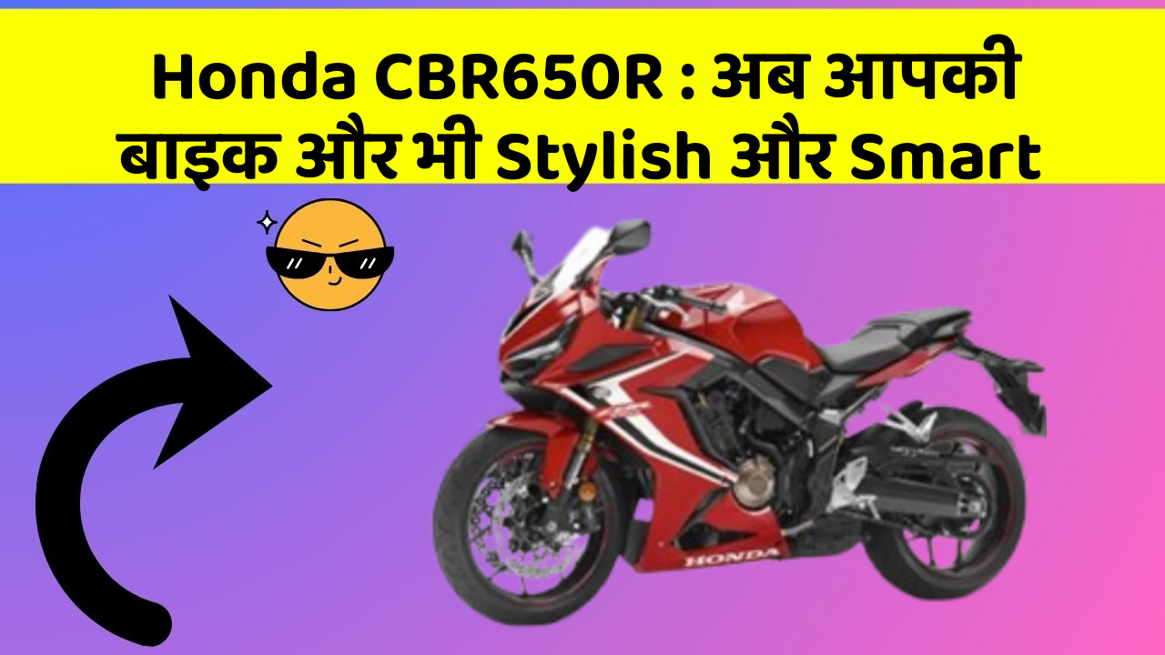 Honda CBR650R: अब आपकी बाइक और भी Stylish और Smart