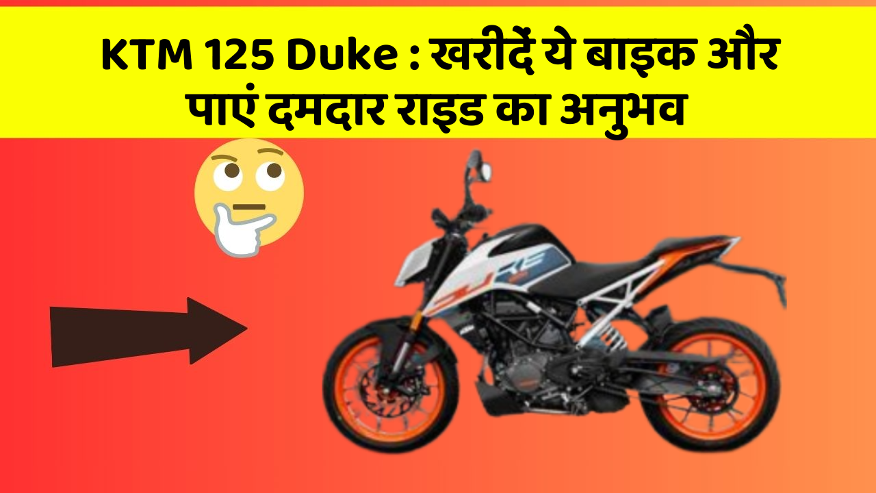 KTM 125 Duke: खरीदें ये बाइक और पाएं दमदार राइड का अनुभव