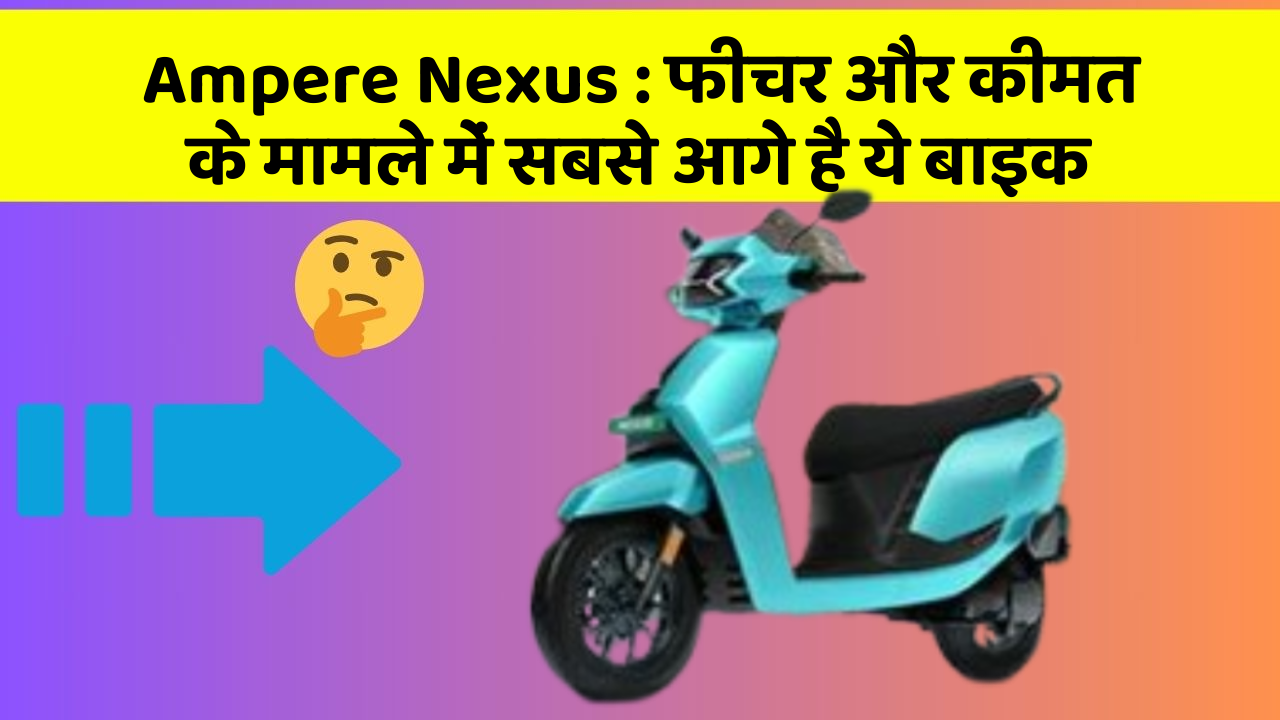 Ampere Nexus: फीचर और कीमत के मामले में सबसे आगे है ये बाइक