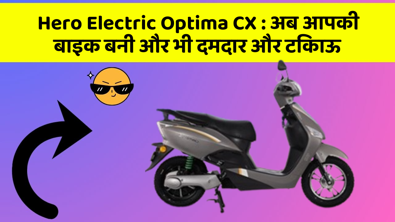 Hero Electric Optima CX : अब आपकी बाइक बनी और भी दमदार और टिकाऊ