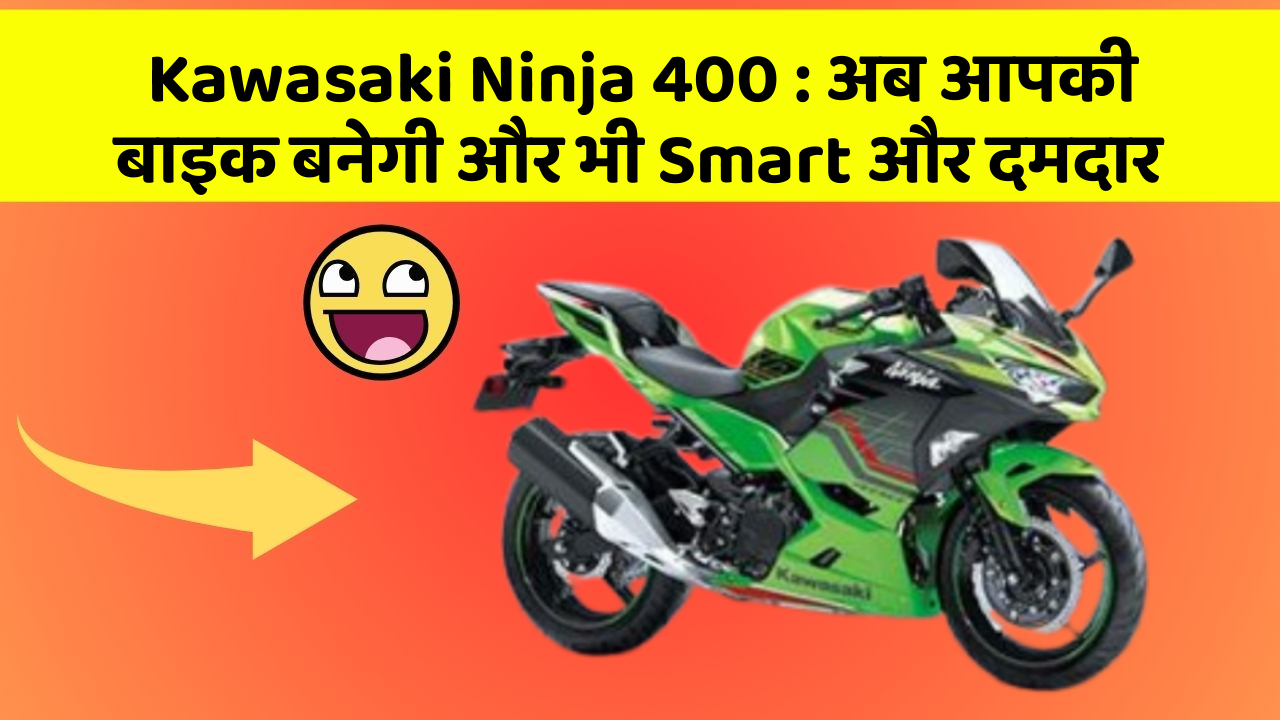 Kawasaki Ninja 400: अब आपकी बाइक बनेगी और भी Smart और दमदार