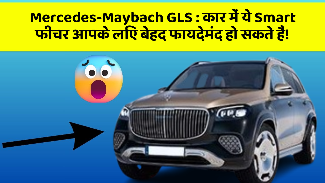 Mercedes-Maybach GLS : कार में ये Smart फीचर आपके लिए बेहद फायदेमंद हो सकते हैं!