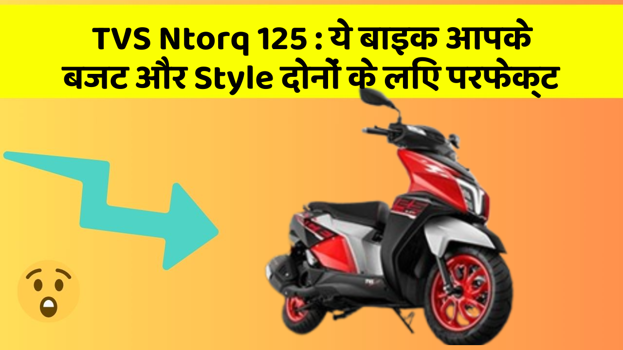 TVS Ntorq 125 : ये बाइक आपके बजट और Style दोनों के लिए परफेक्ट