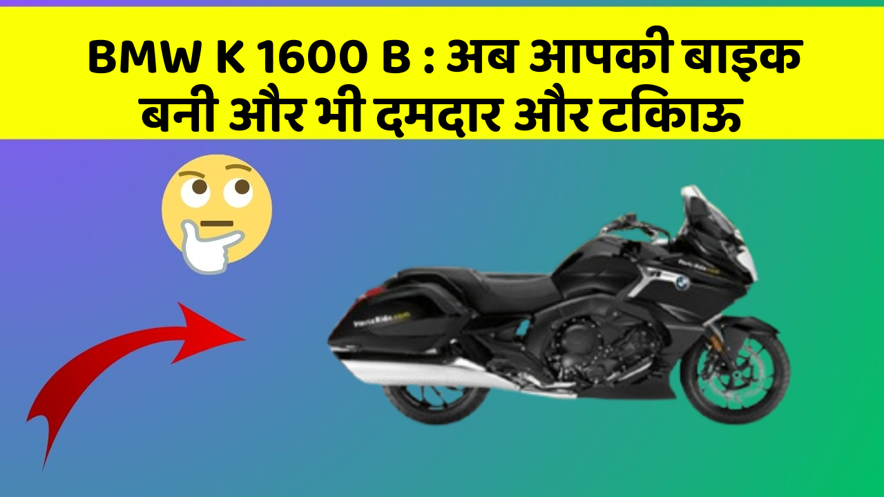 BMW K 1600 B: अब आपकी बाइक बनी और भी दमदार और टिकाऊ