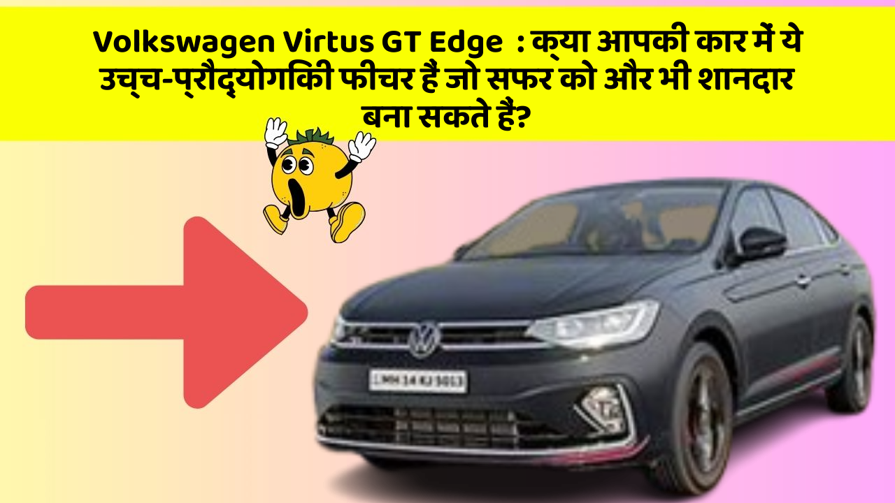 Volkswagen Virtus GT Edge: क्या आपकी कार में ये उच्च-प्रौद्योगिकी फीचर हैं जो सफर को और भी शानदार बना सकते हैं?
