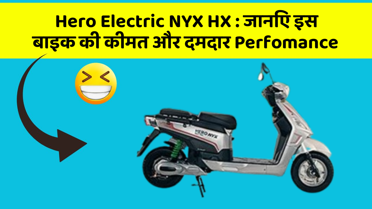 Hero Electric NYX HX: जानिए इस बाइक की कीमत और दमदार Perfomance