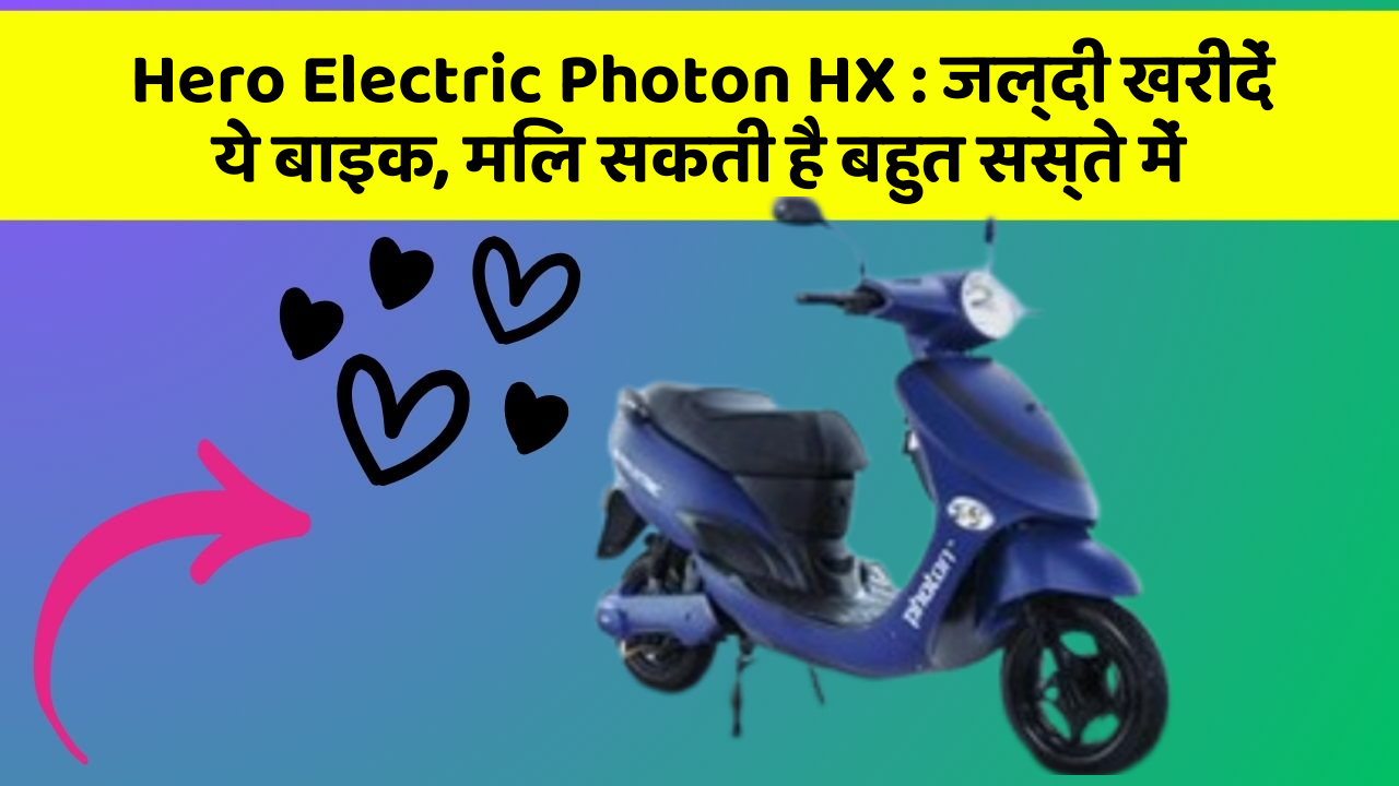 Hero Electric Photon HX: जल्दी खरीदें ये बाइक, मिल सकती है बहुत सस्ते में