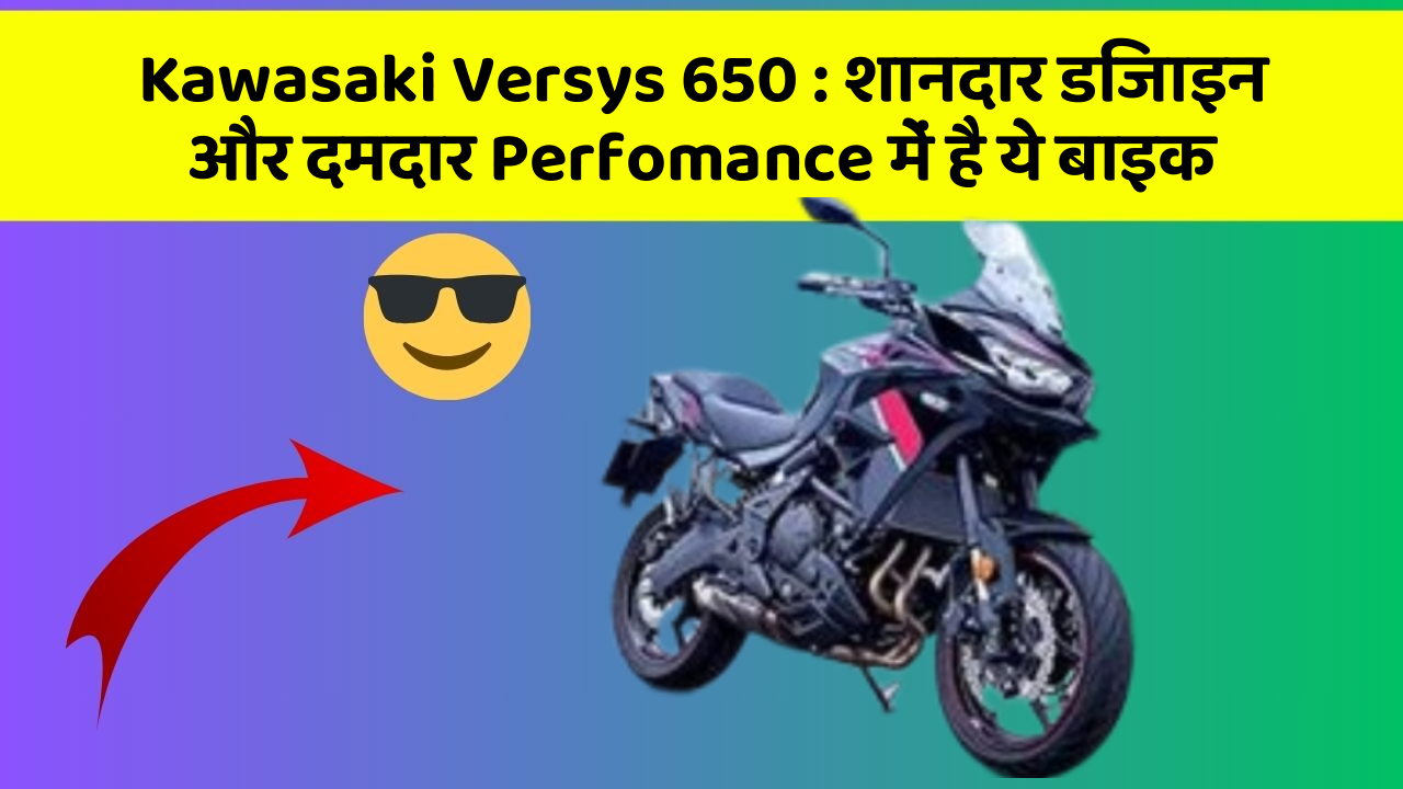 Kawasaki Versys 650 : शानदार डिजाइन और दमदार Perfomance में है ये बाइक