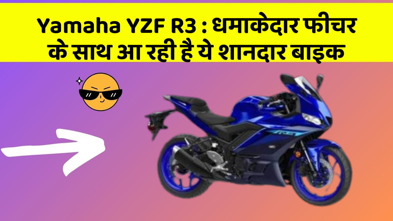 Yamaha YZF R3 : धमाकेदार फीचर के साथ आ रही है ये शानदार बाइक