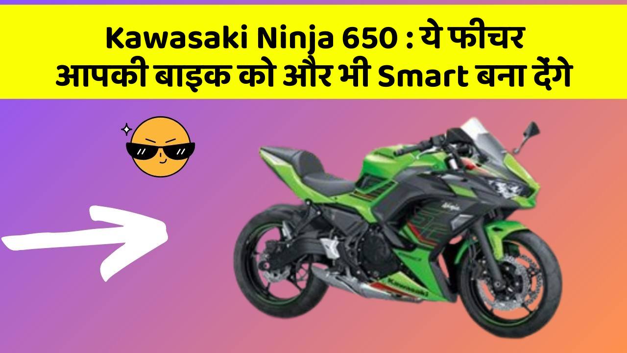 Kawasaki Ninja 650: ये फीचर आपकी बाइक को और भी Smart बना देंगे