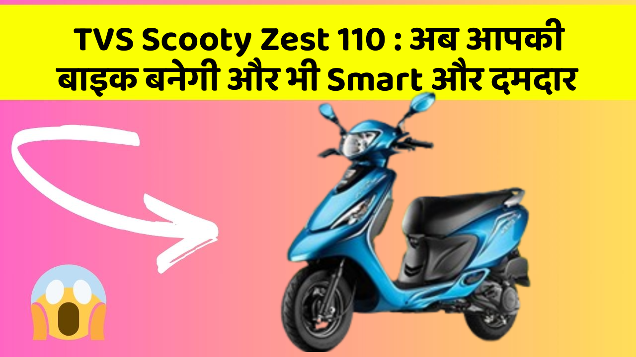 TVS Scooty Zest 110 : अब आपकी बाइक बनेगी और भी Smart और दमदार