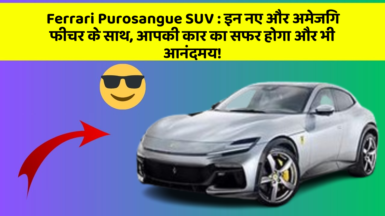Ferrari Purosangue SUV:इन नए और अमेजिंग फीचर के साथ, आपकी कार का सफर होगा और भी आनंदमय!