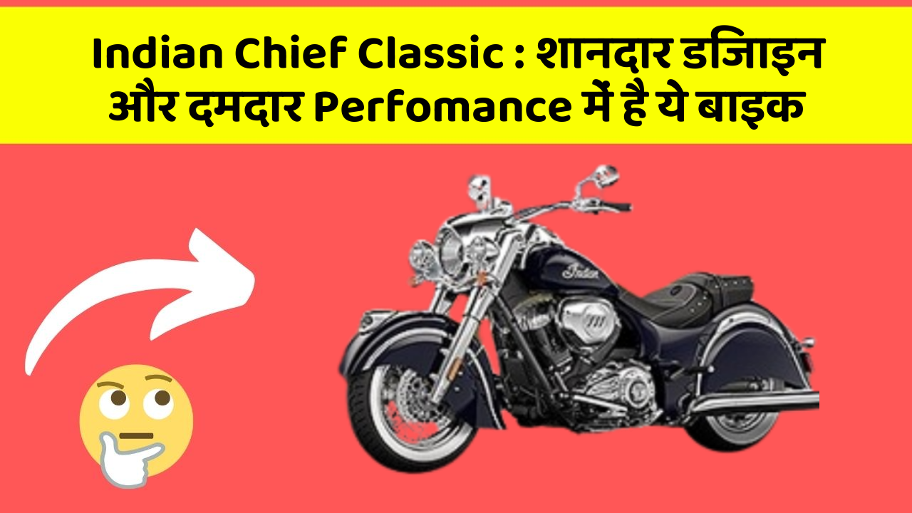 Indian Chief Classic: शानदार डिजाइन और दमदार Perfomance में है ये बाइक