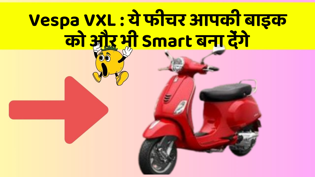 Vespa VXL:ये फीचर आपकी बाइक को और भी Smart बना देंगे