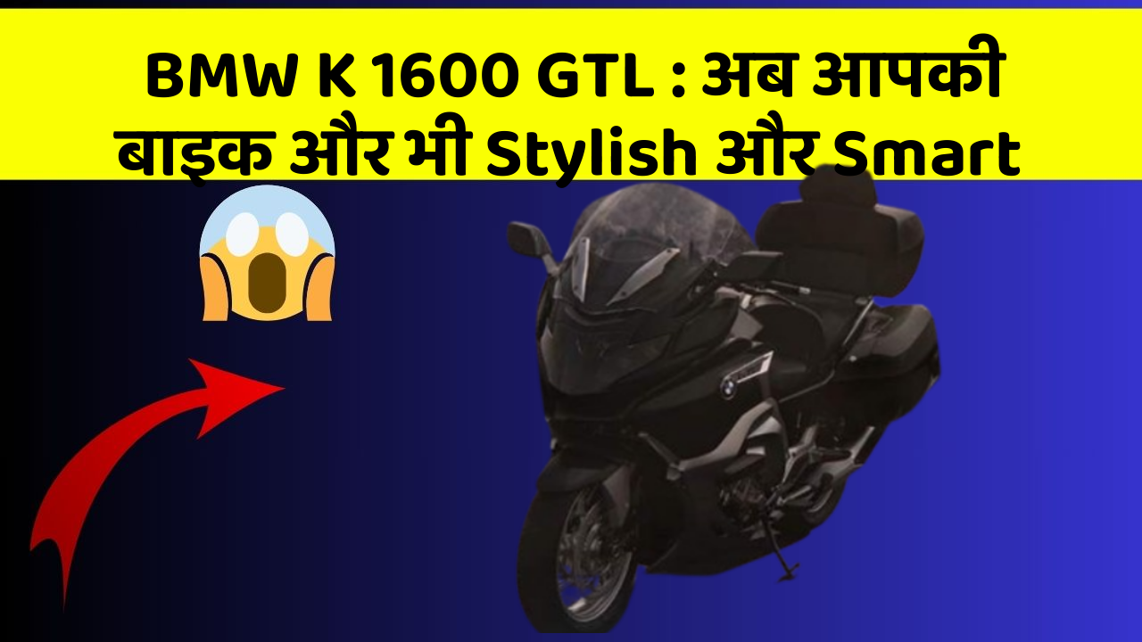BMW K 1600 GTL : अब आपकी बाइक और भी Stylish और Smart