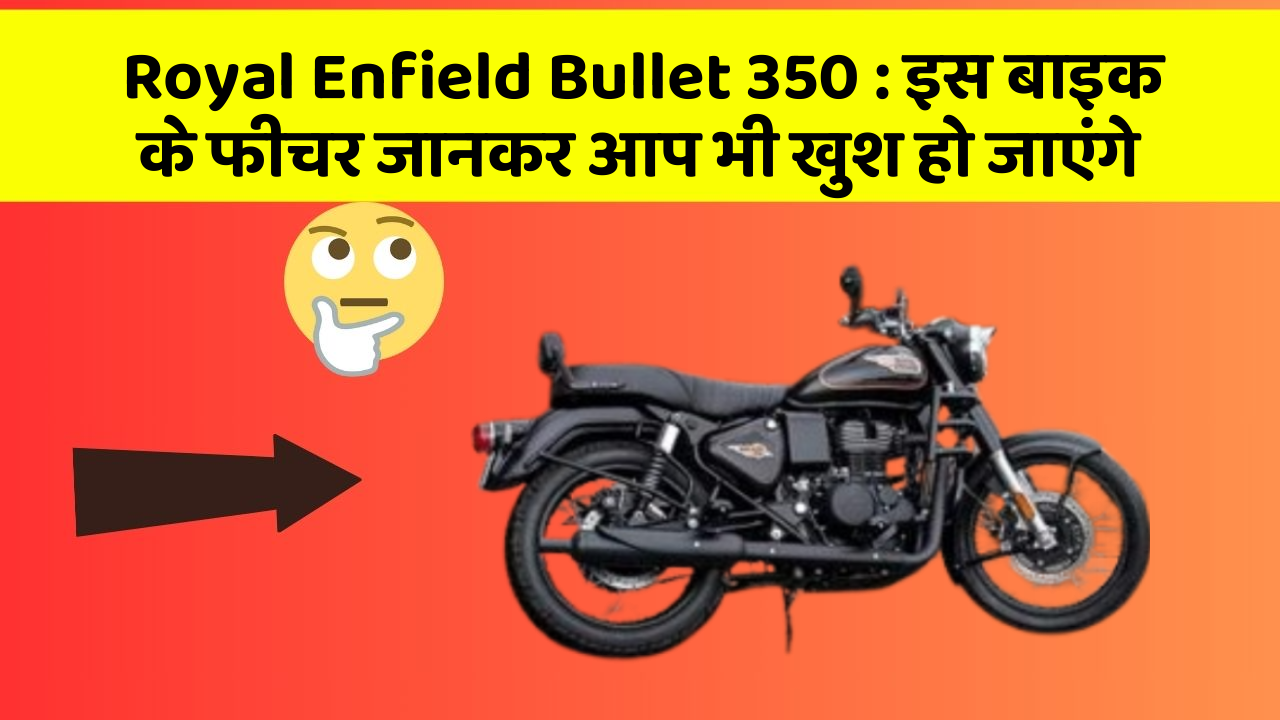 Royal Enfield Bullet 350 : इस बाइक के फीचर जानकर आप भी खुश हो जाएंगे