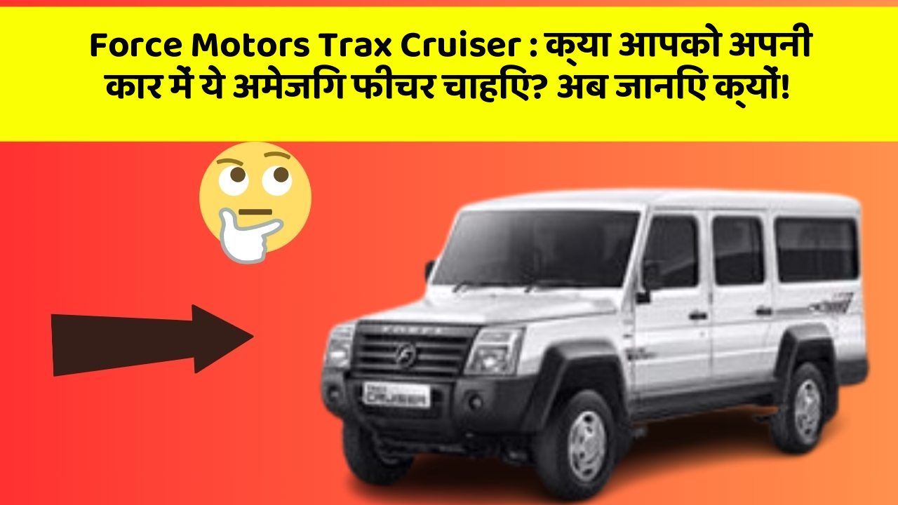 Force Motors Trax Cruiser: क्या आपको अपनी कार में ये अमेजिंग फीचर चाहिए? अब जानिए क्यों!