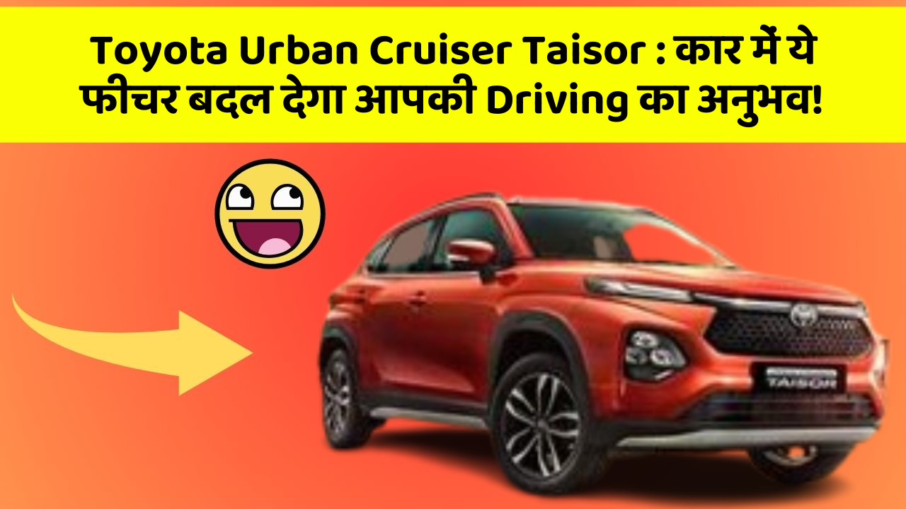 Toyota Urban Cruiser Taisor: कार में ये फीचर बदल देगा आपकी Driving का अनुभव!