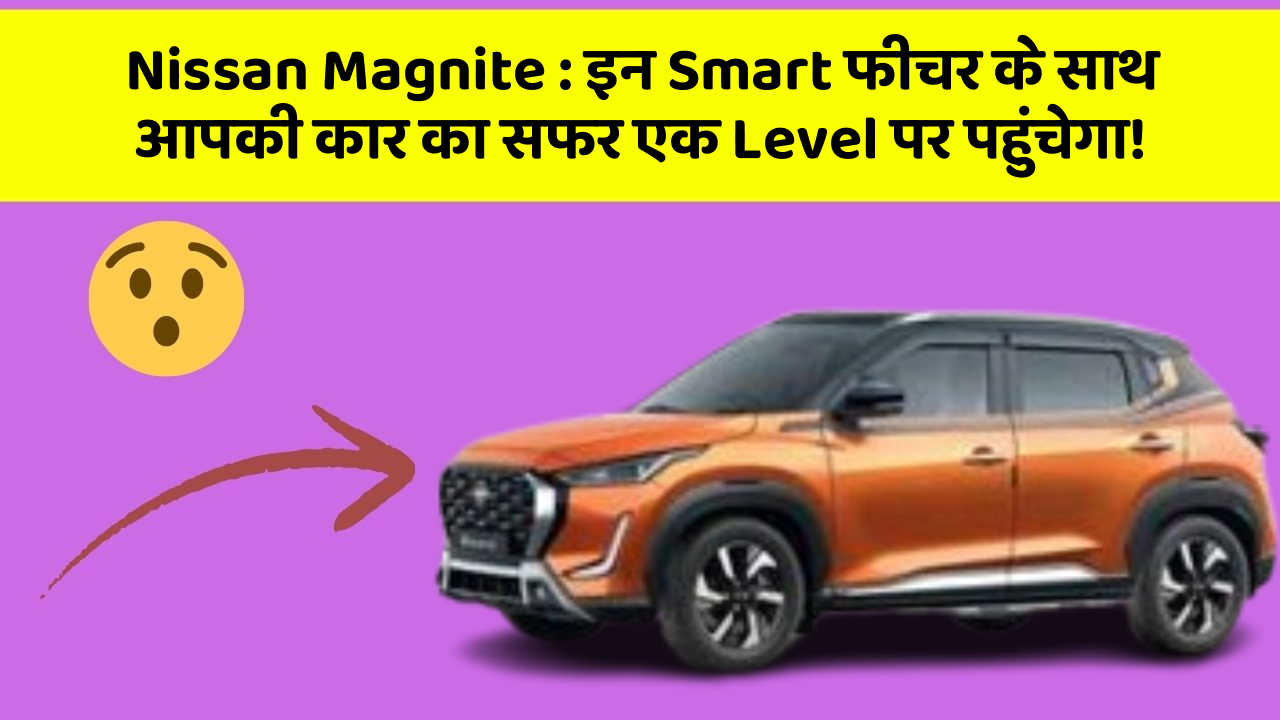 Nissan Magnite : इन Smart फीचर के साथ आपकी कार का सफर एक Level पर पहुंचेगा!