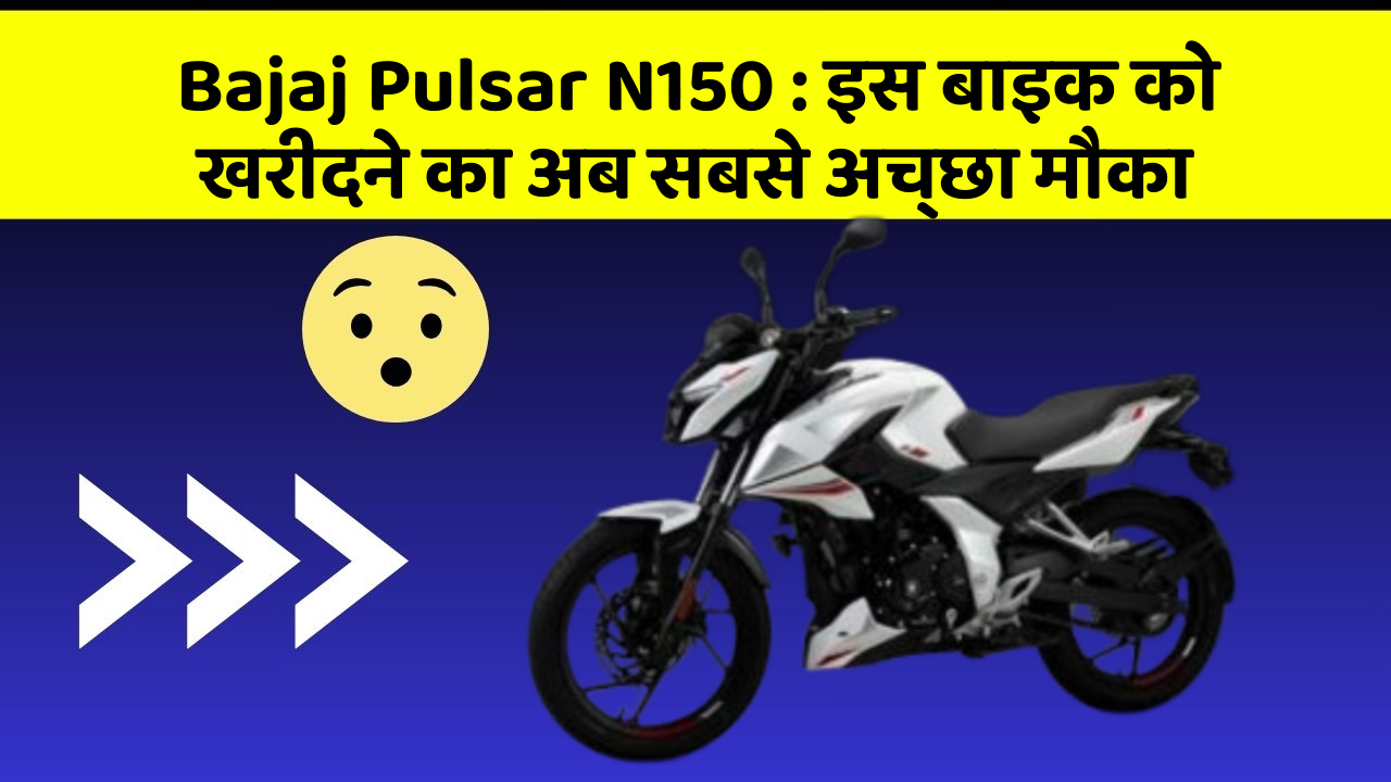 Bajaj Pulsar N150 : इस बाइक को खरीदने का अब सबसे अच्छा मौका