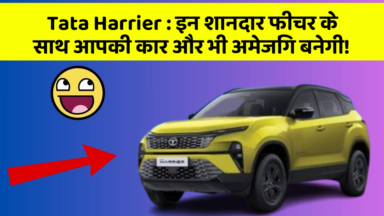 Tata Harrier : इन शानदार फीचर के साथ आपकी कार और भी अमेजिंग बनेगी!