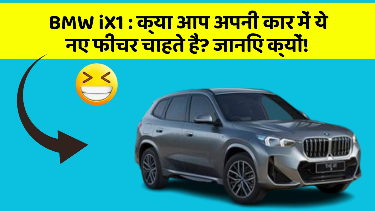 BMW iX1:क्या आप अपनी कार में ये नए फीचर चाहते हैं? जानिए क्यों!