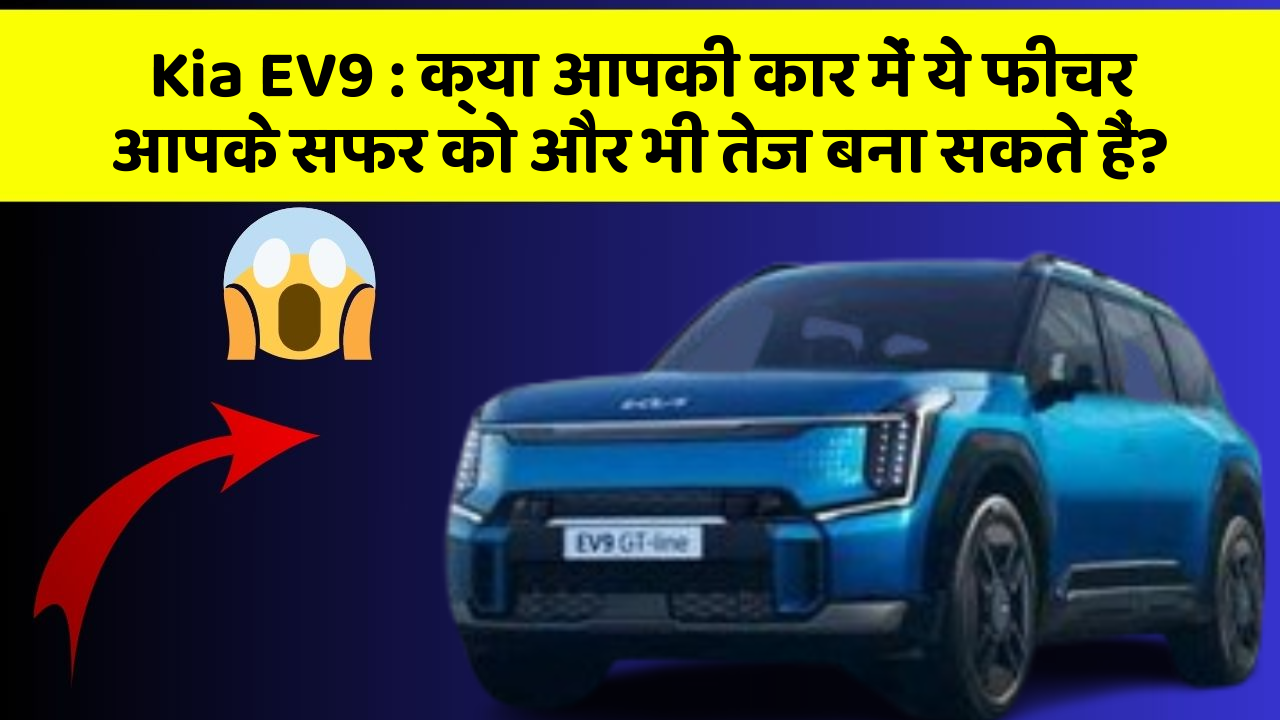 Kia EV9: क्या आपकी कार में ये फीचर आपके सफर को और भी तेज बना सकते हैं?