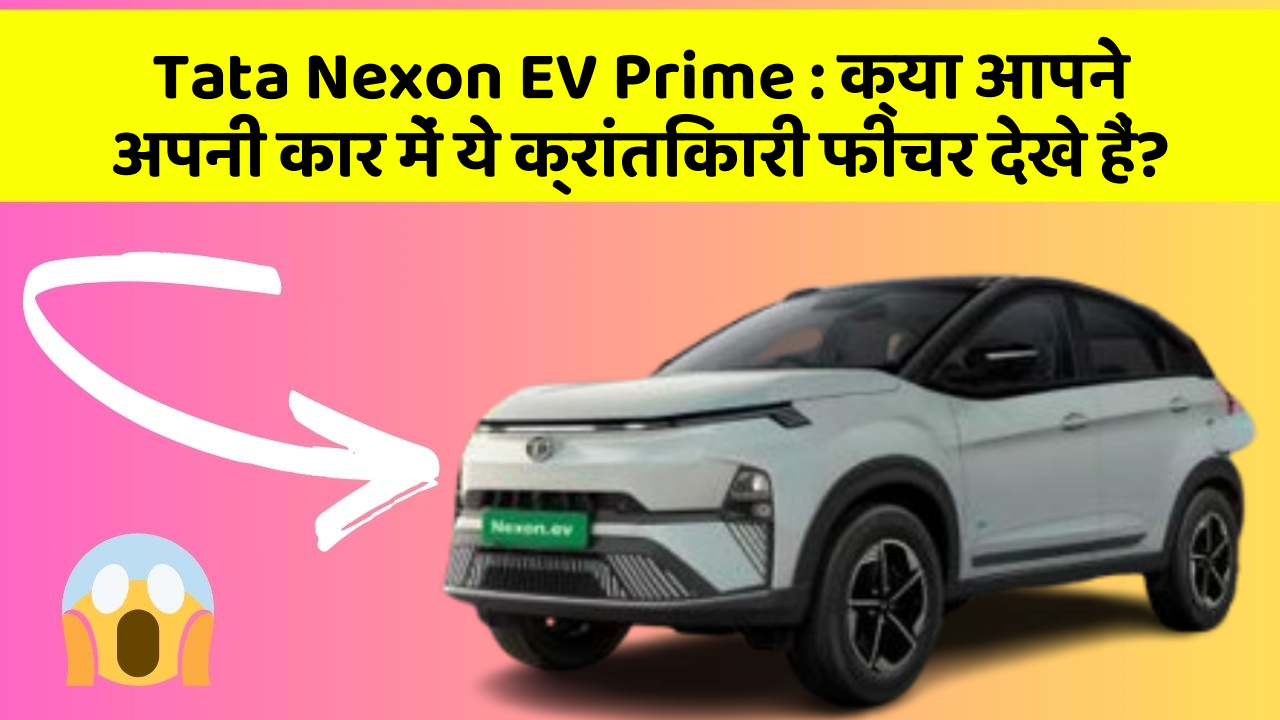Tata Nexon EV Prime: क्या आपने अपनी कार में ये क्रांतिकारी फीचर देखे हैं?
