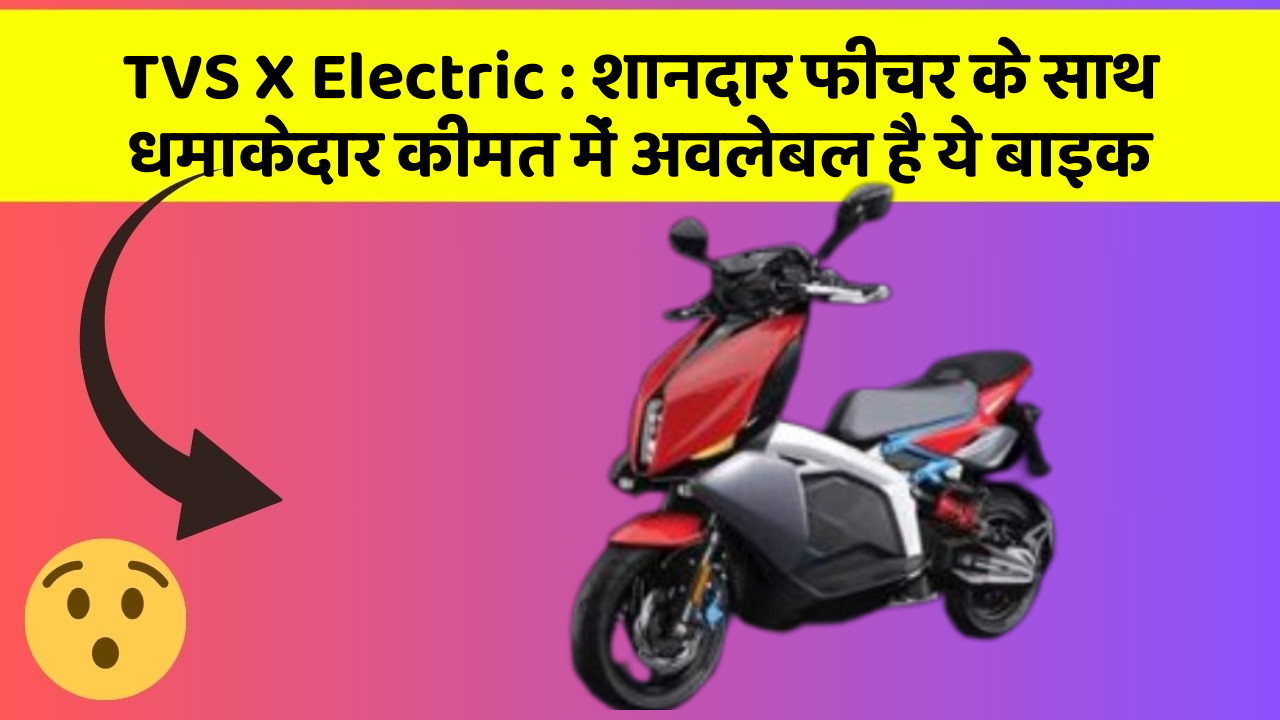 TVS X Electric: शानदार फीचर के साथ धमाकेदार कीमत में अवलेबल है ये बाइक