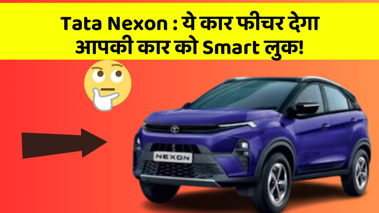 Tata Nexon : ये कार फीचर देगा आपकी कार को Smart लुक!