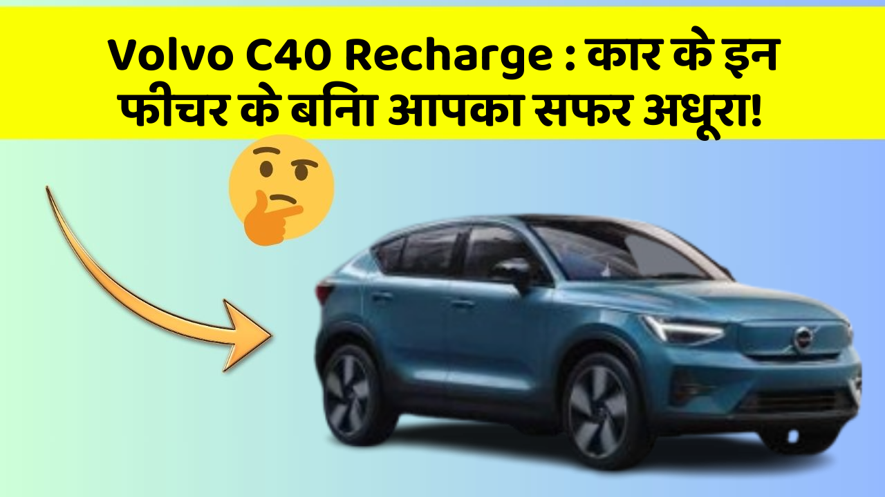 Volvo C40 Recharge : कार के इन फीचर के बिना आपका सफर अधूरा!