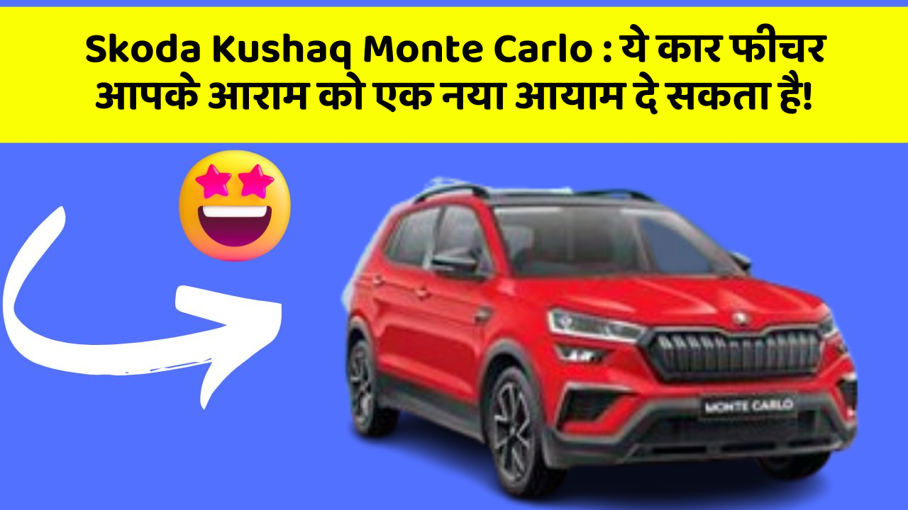 Skoda Kushaq Monte Carlo : ये कार फीचर आपके आराम को एक नया आयाम दे सकता है!