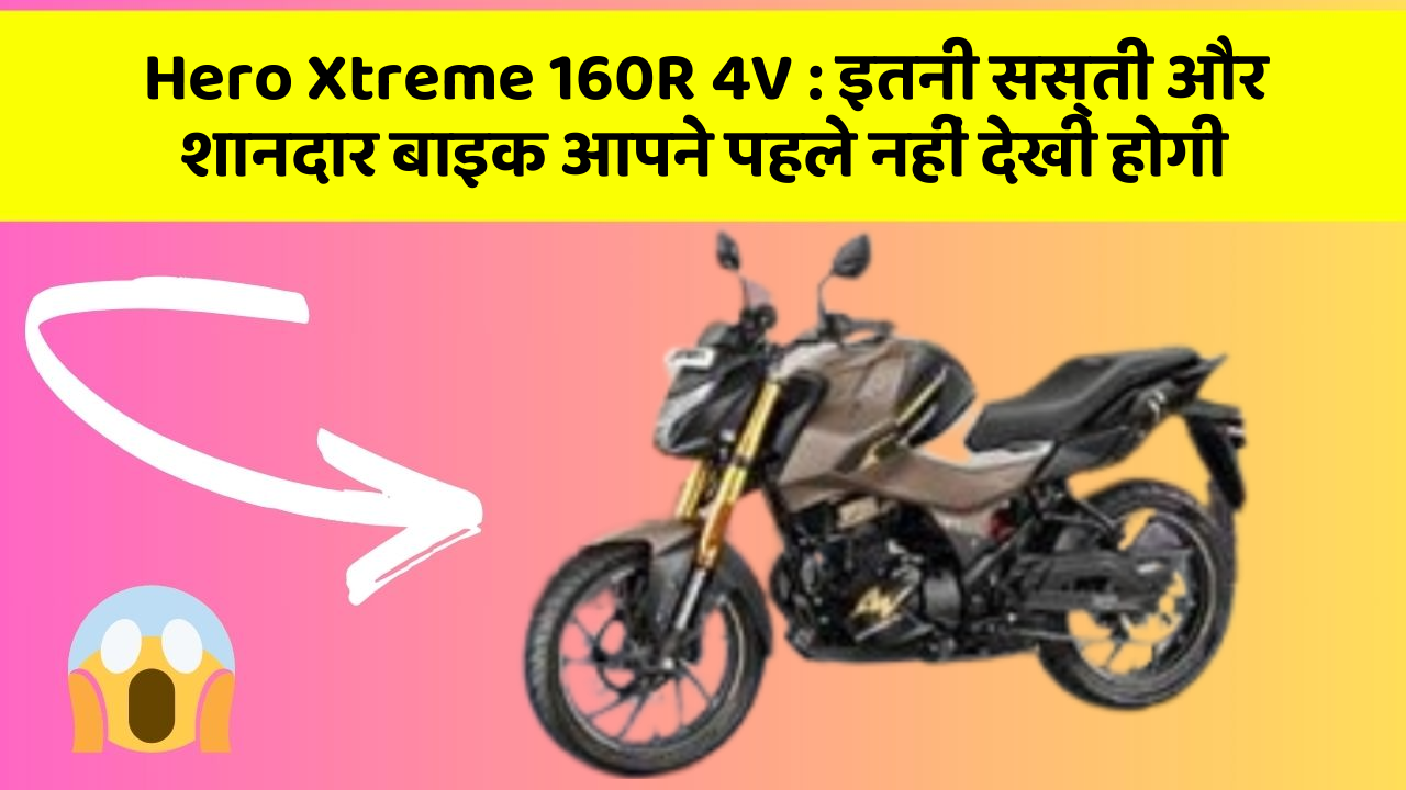 Hero Xtreme 160R 4V: इतनी सस्ती और शानदार बाइक आपने पहले नहीं देखी होगी