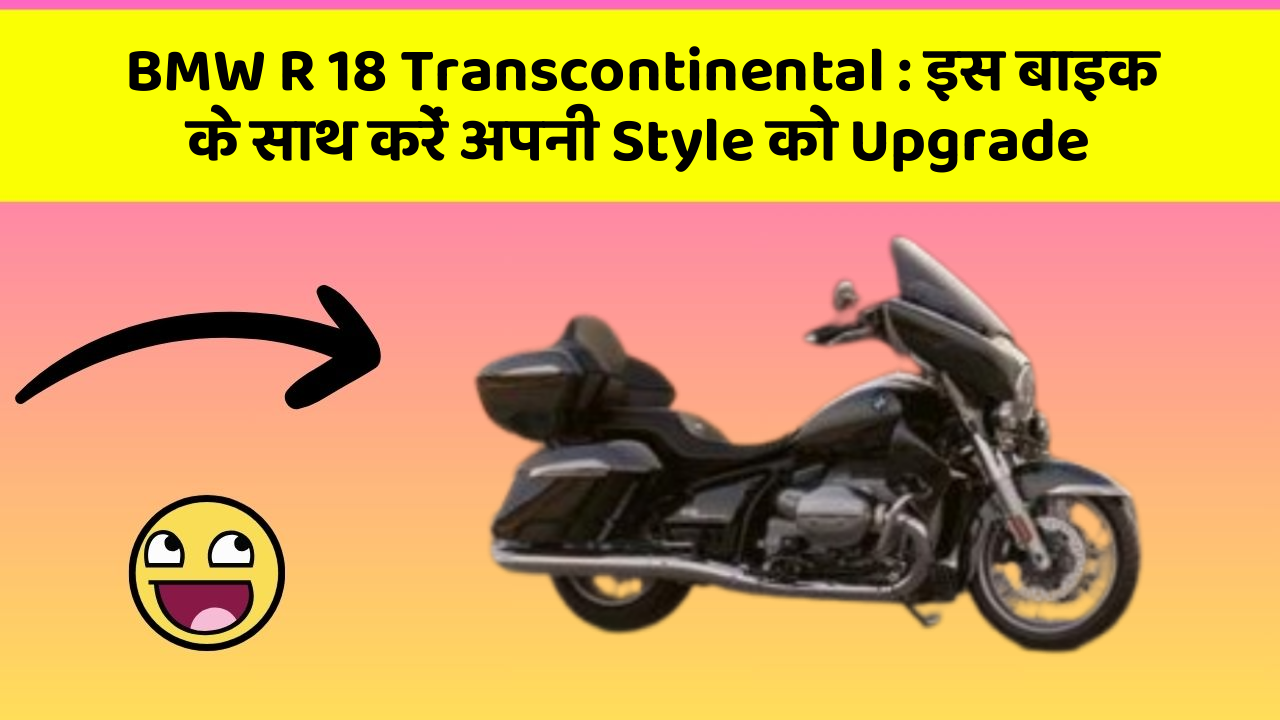 BMW R 18 Transcontinental : इस बाइक के साथ करें अपनी Style को Upgrade