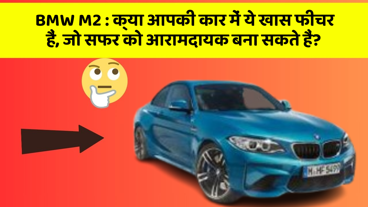 BMW M2: क्या आपकी कार में ये खास फीचर हैं, जो सफर को आरामदायक बना सकते हैं?